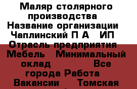 Маляр столярного производства › Название организации ­ Чаплинский П.А., ИП › Отрасль предприятия ­ Мебель › Минимальный оклад ­ 60 000 - Все города Работа » Вакансии   . Томская обл.